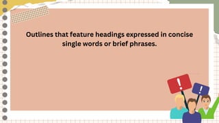 Outlines that feature headings expressed in concise
single words or brief phrases.
 