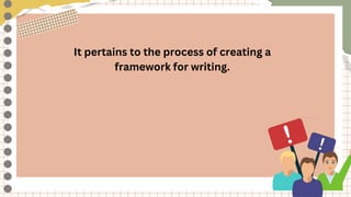 It pertains to the process of creating a
framework for writing.
 