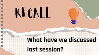 RECALL
What have we discussed
last session?
 