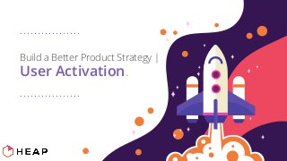 Build a Better Product Strategy |
User Activation.
 