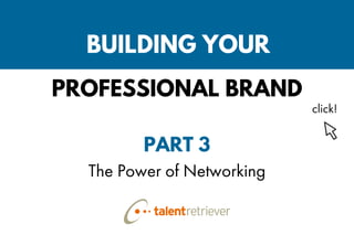 BUILDING YOUR
PROFESSIONAL BRAND
PART 3
The Power of Networking
click!
 