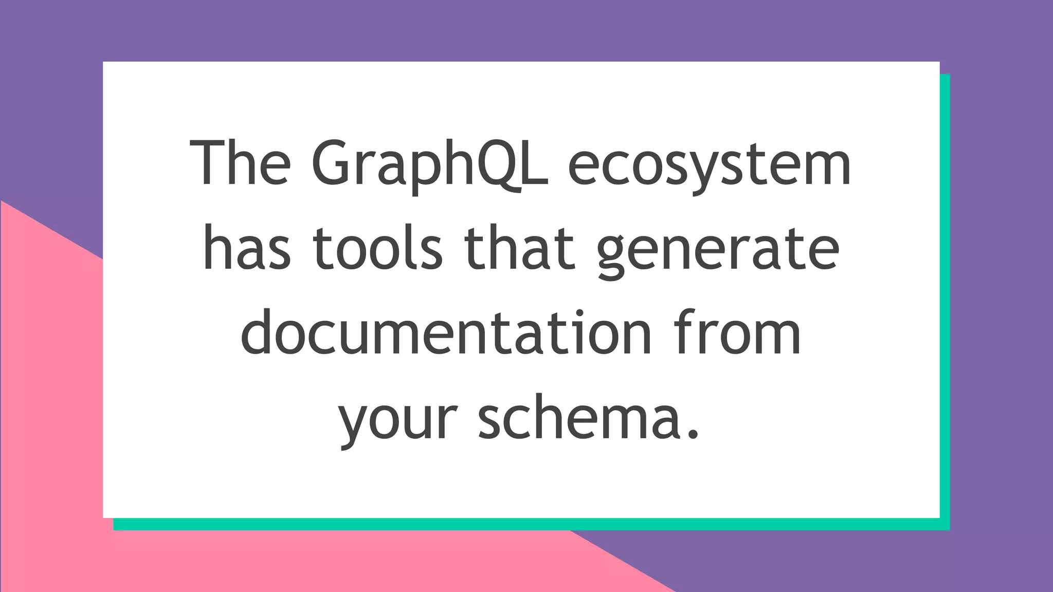 The GraphQL ecosystem
has tools that generate
documentation from
your schema.
 