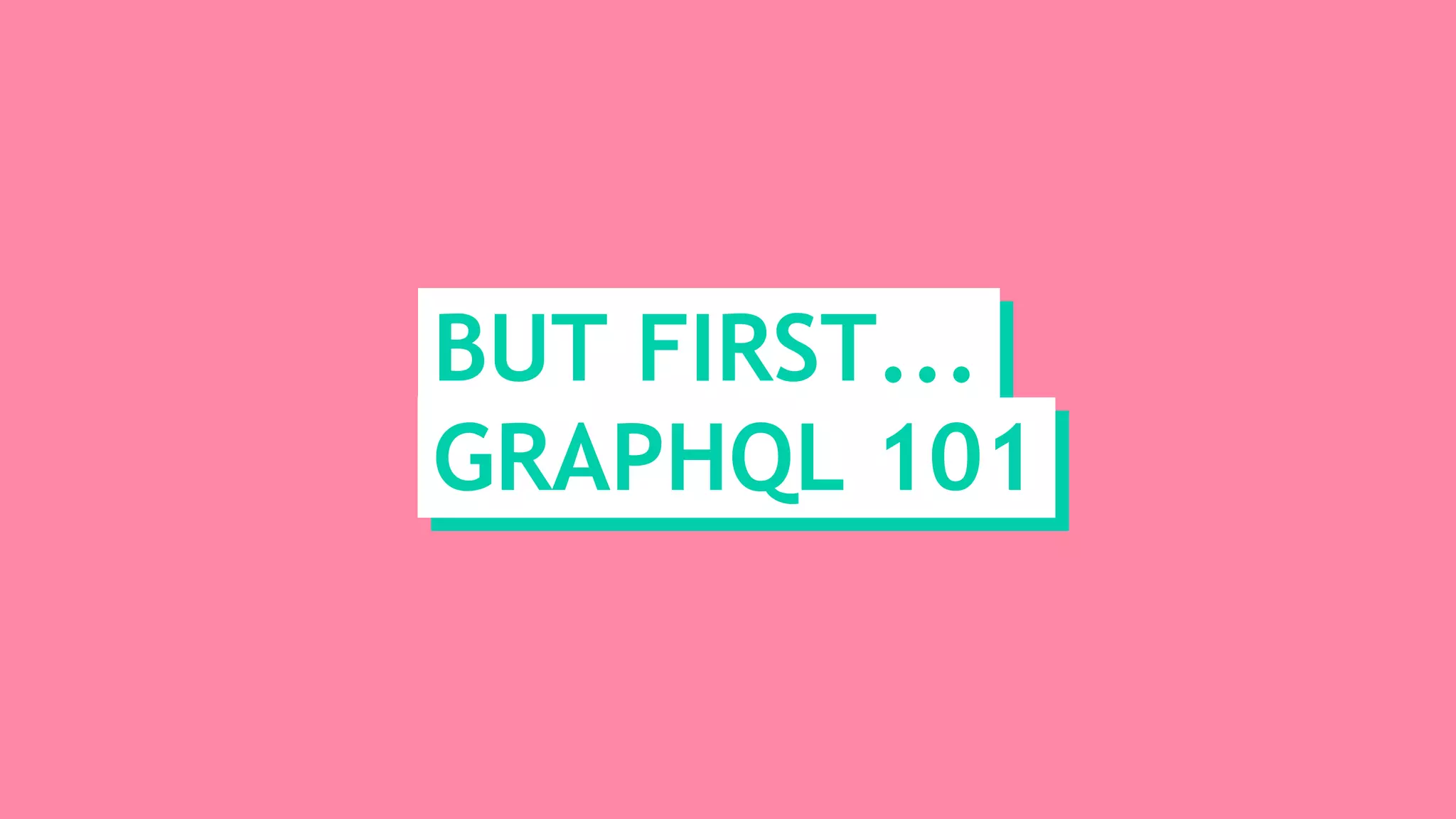 BUT FIRST...
GRAPHQL 101
 