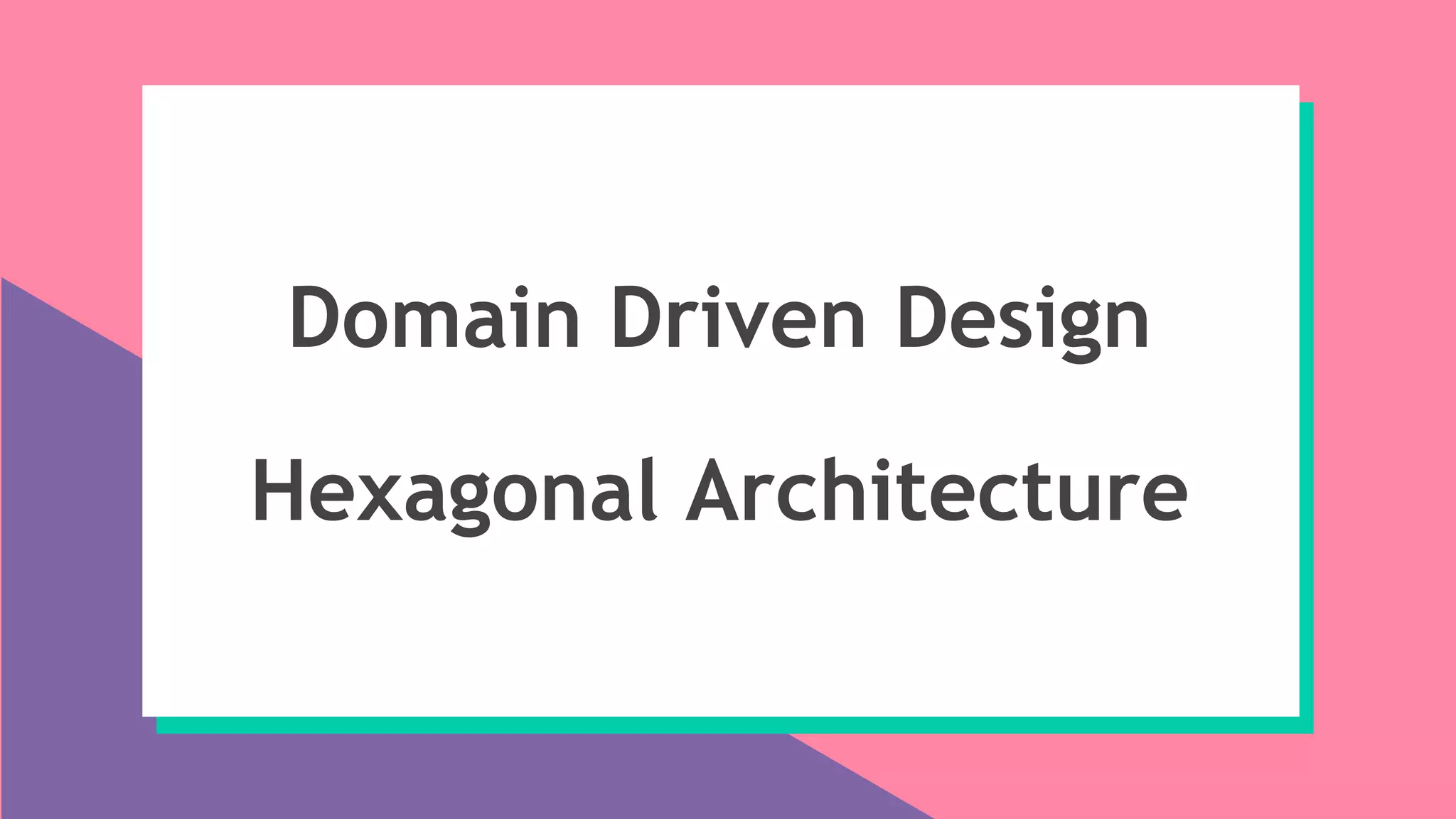 Domain Driven Design
Hexagonal Architecture
 