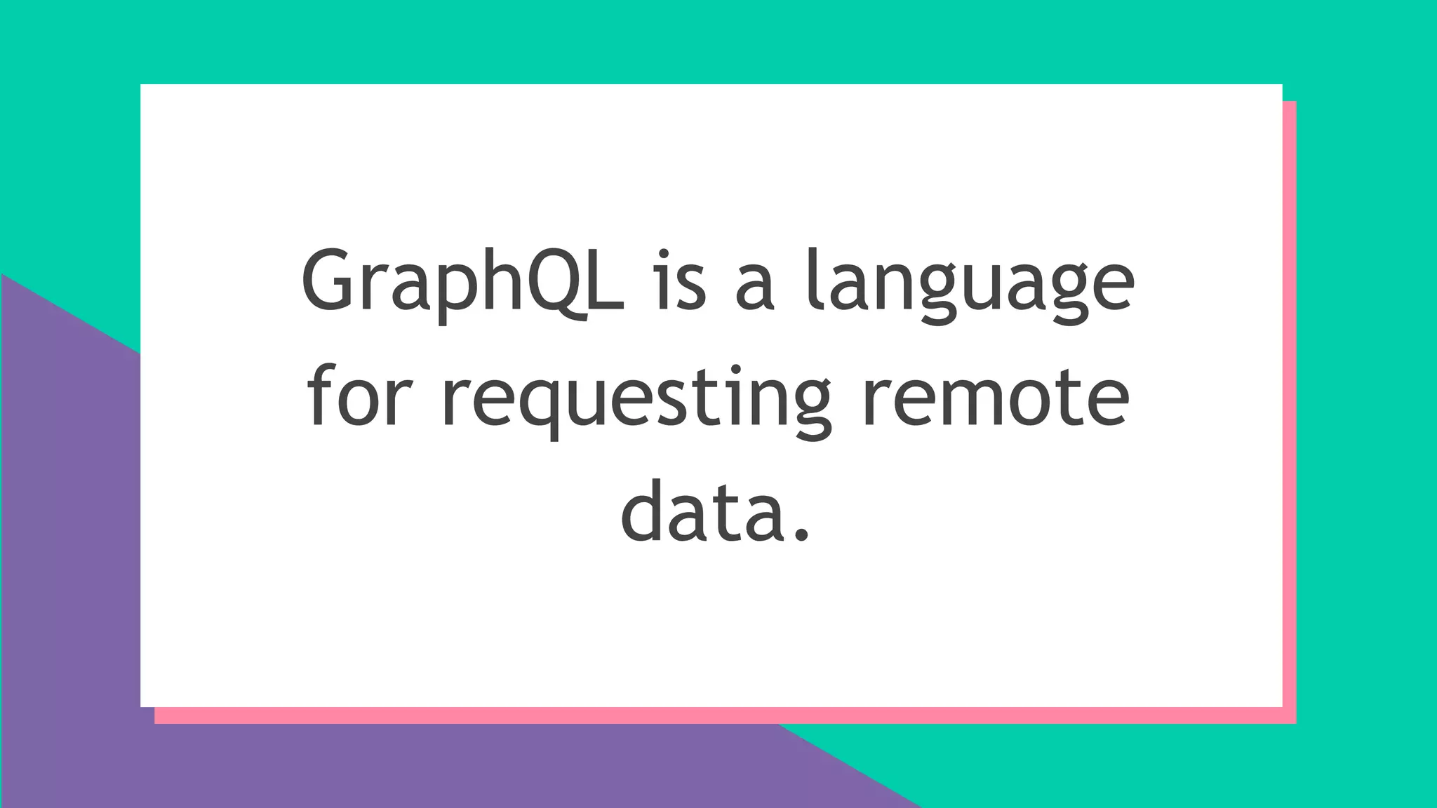 GraphQL is a language
for requesting remote
data.
 