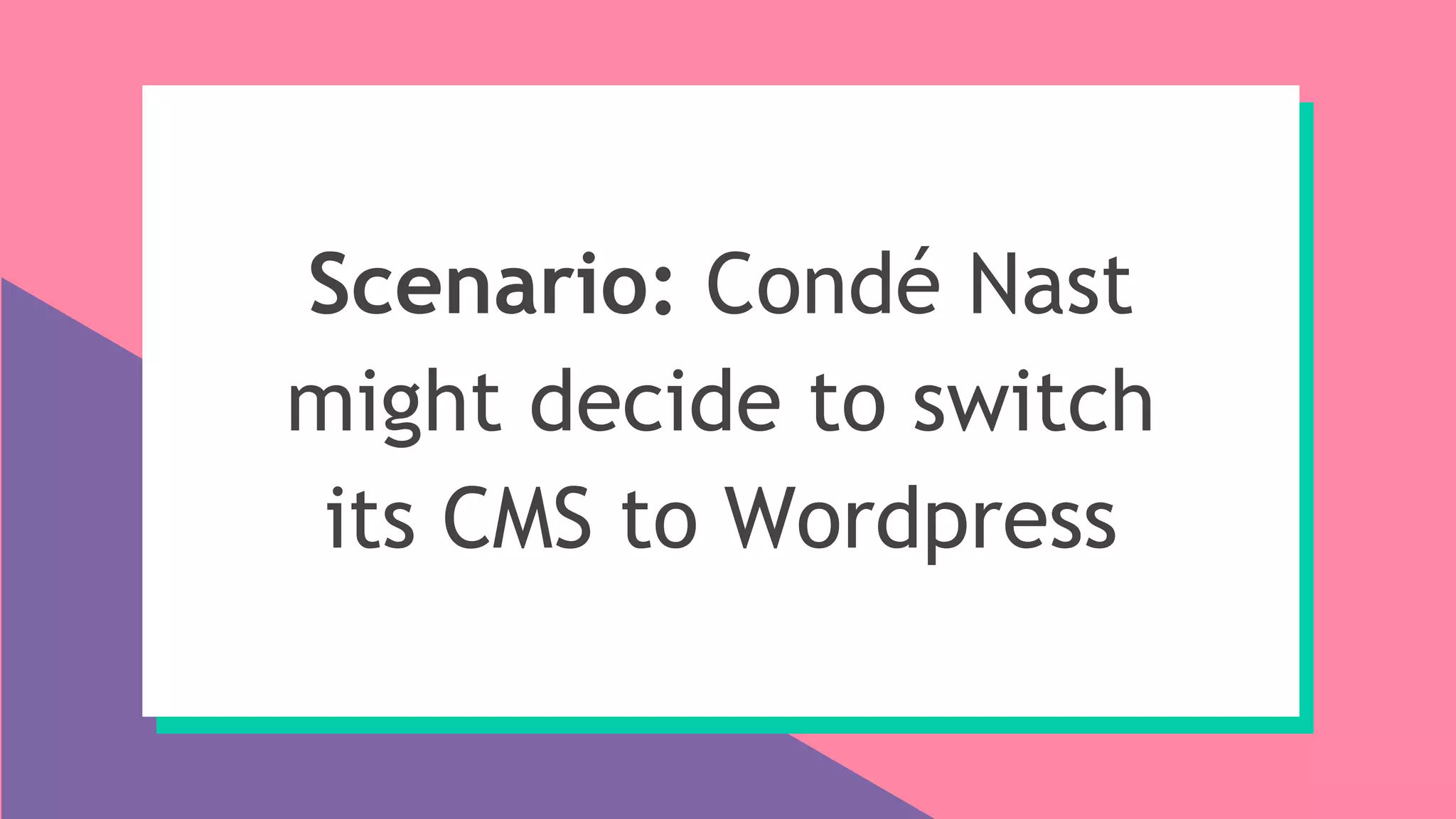 Scenario: Condé Nast
might decide to switch
its CMS to Wordpress
 
