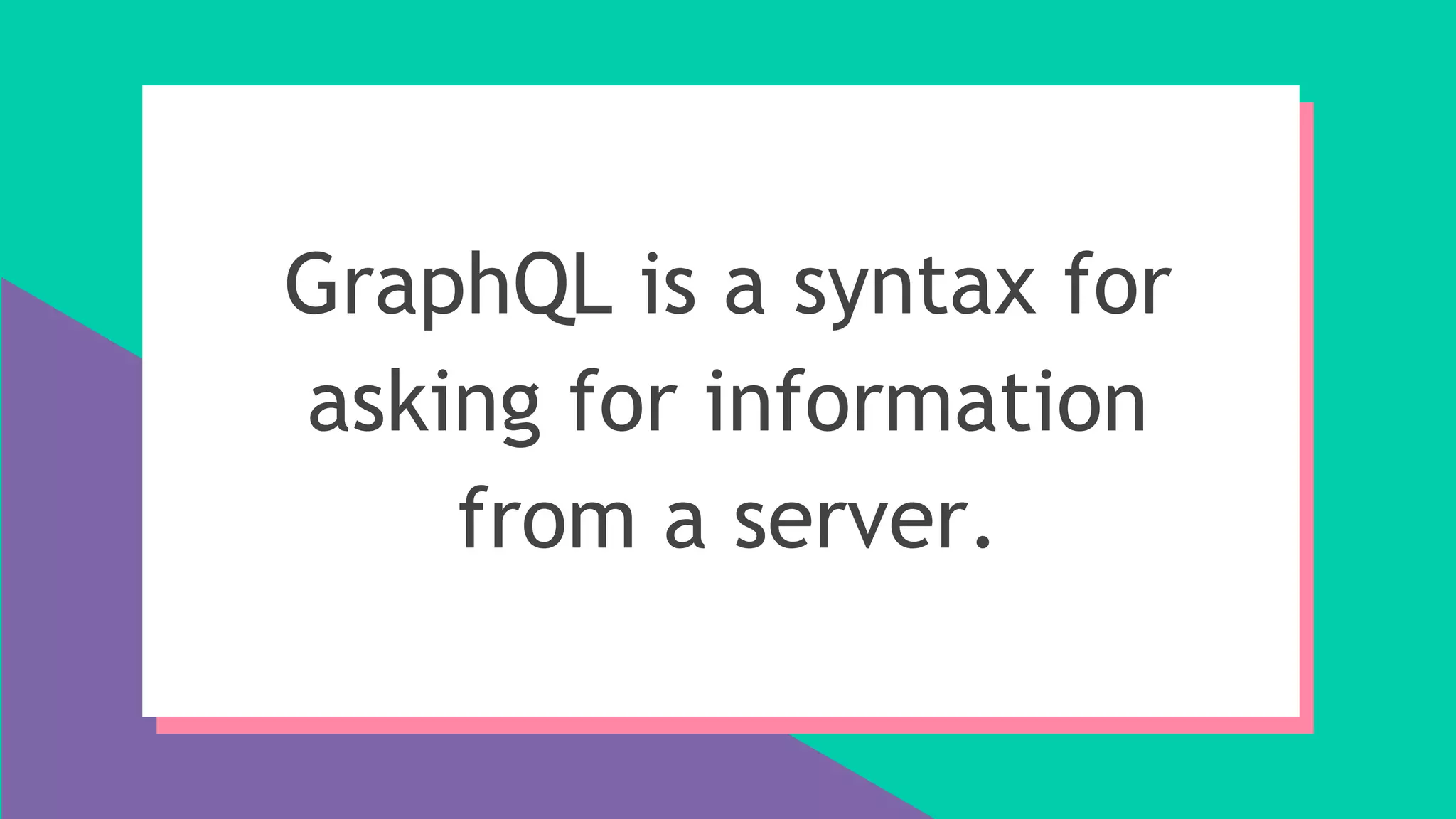 GraphQL is a syntax for
asking for information
from a server.
 
