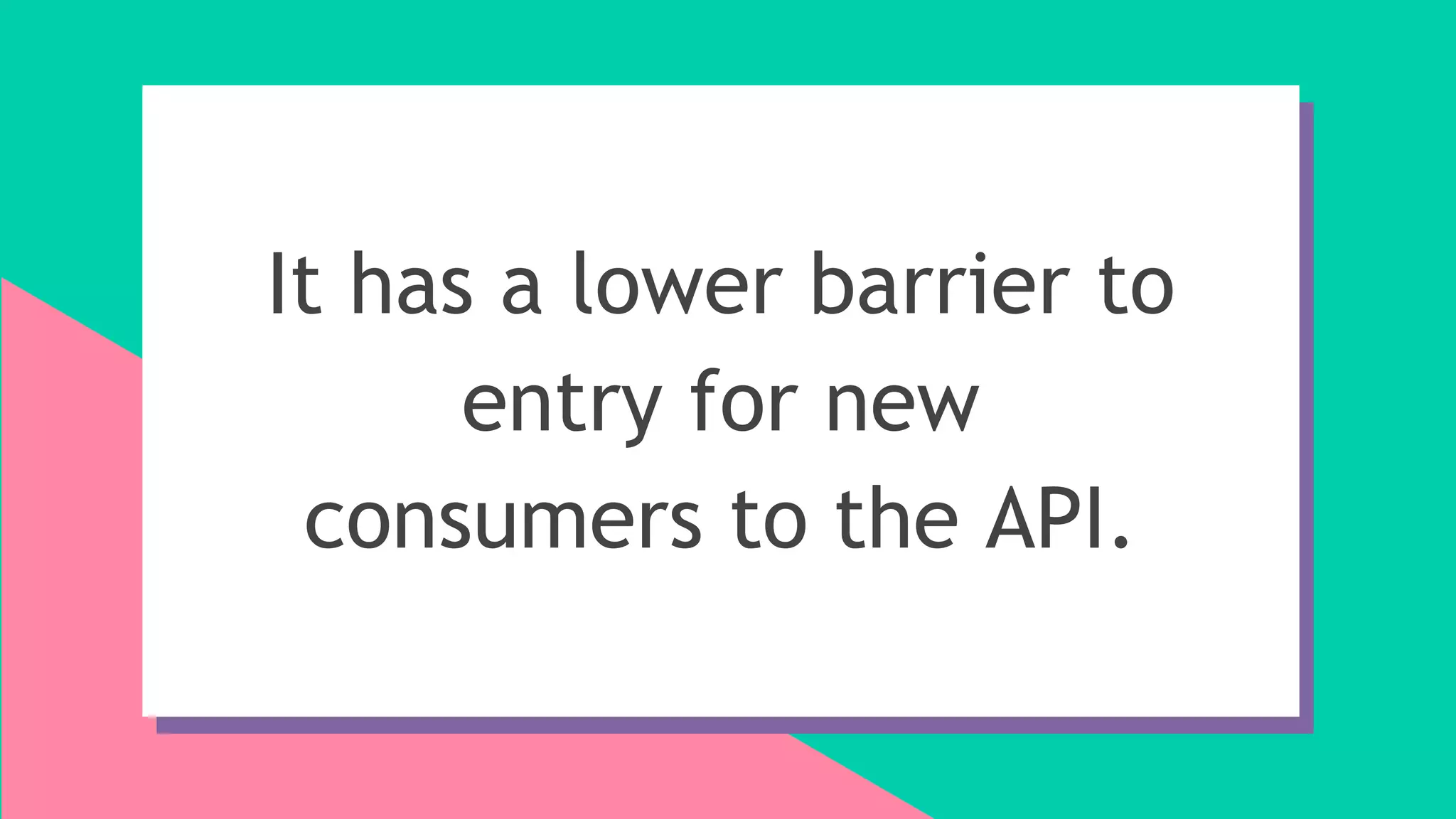 It has a lower barrier to
entry for new
consumers to the API.
 
