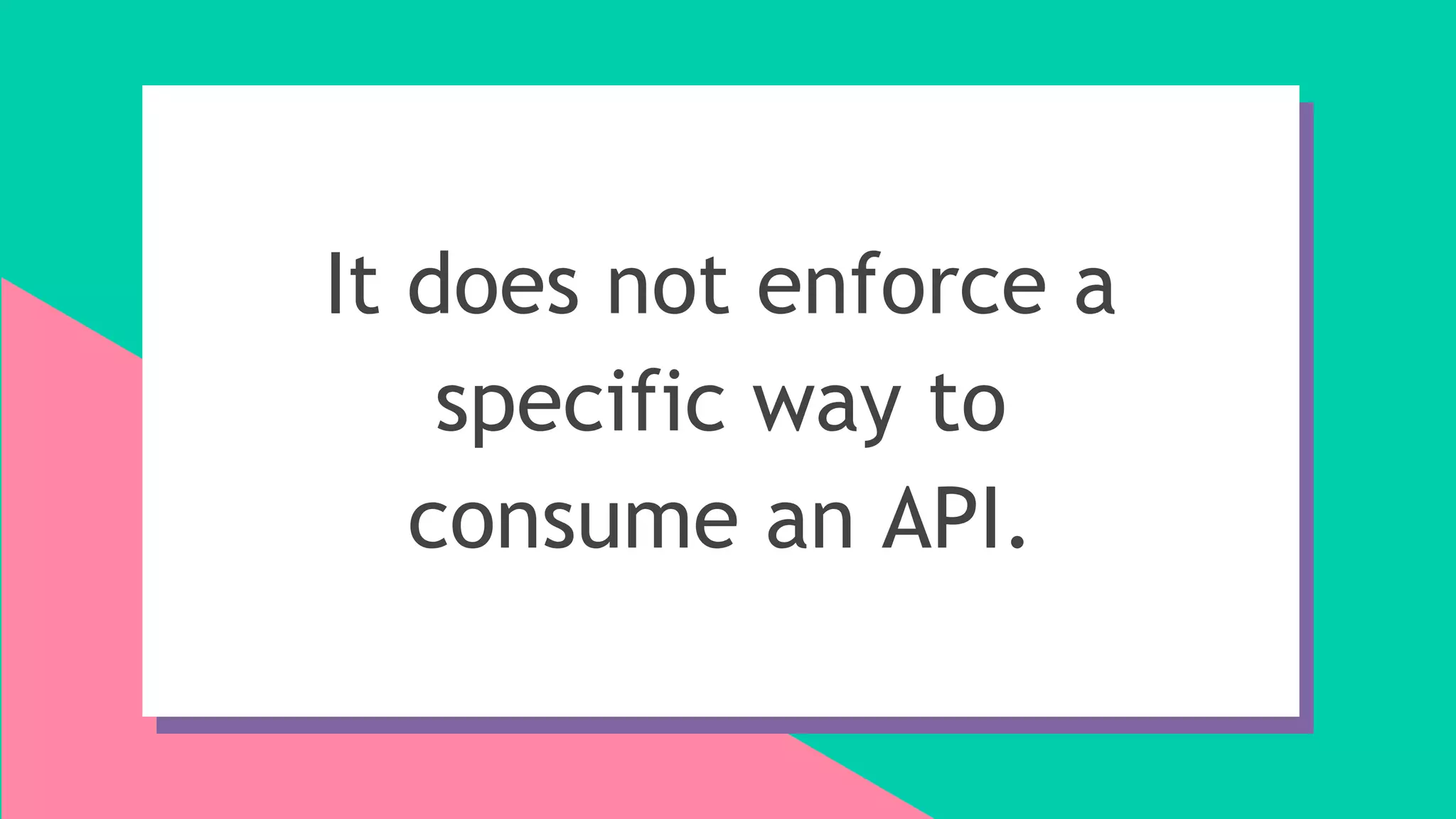 It does not enforce a
specific way to
consume an API.
 