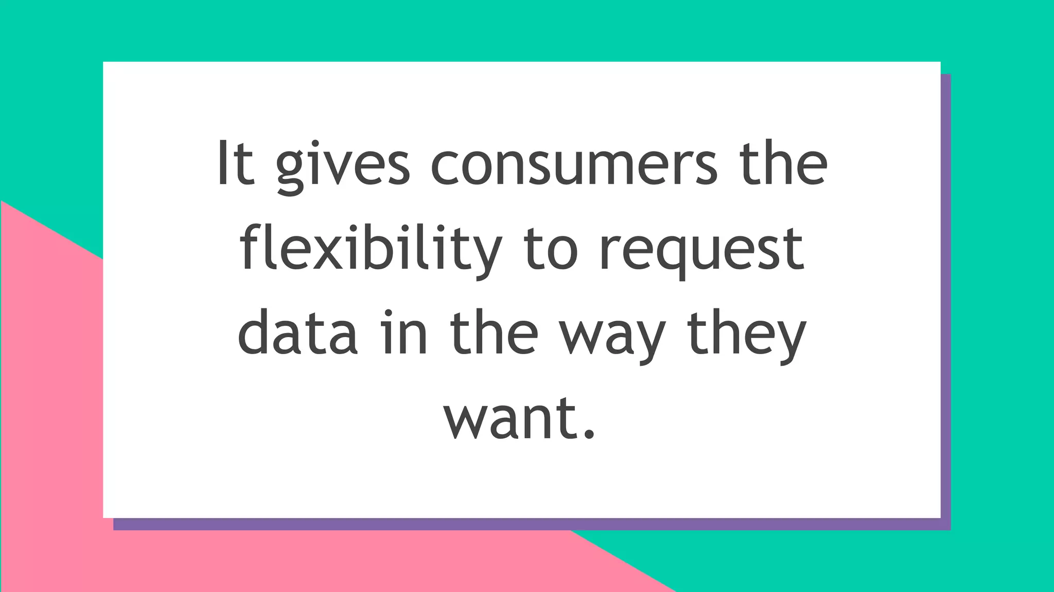 It gives consumers the
flexibility to request
data in the way they
want.
 