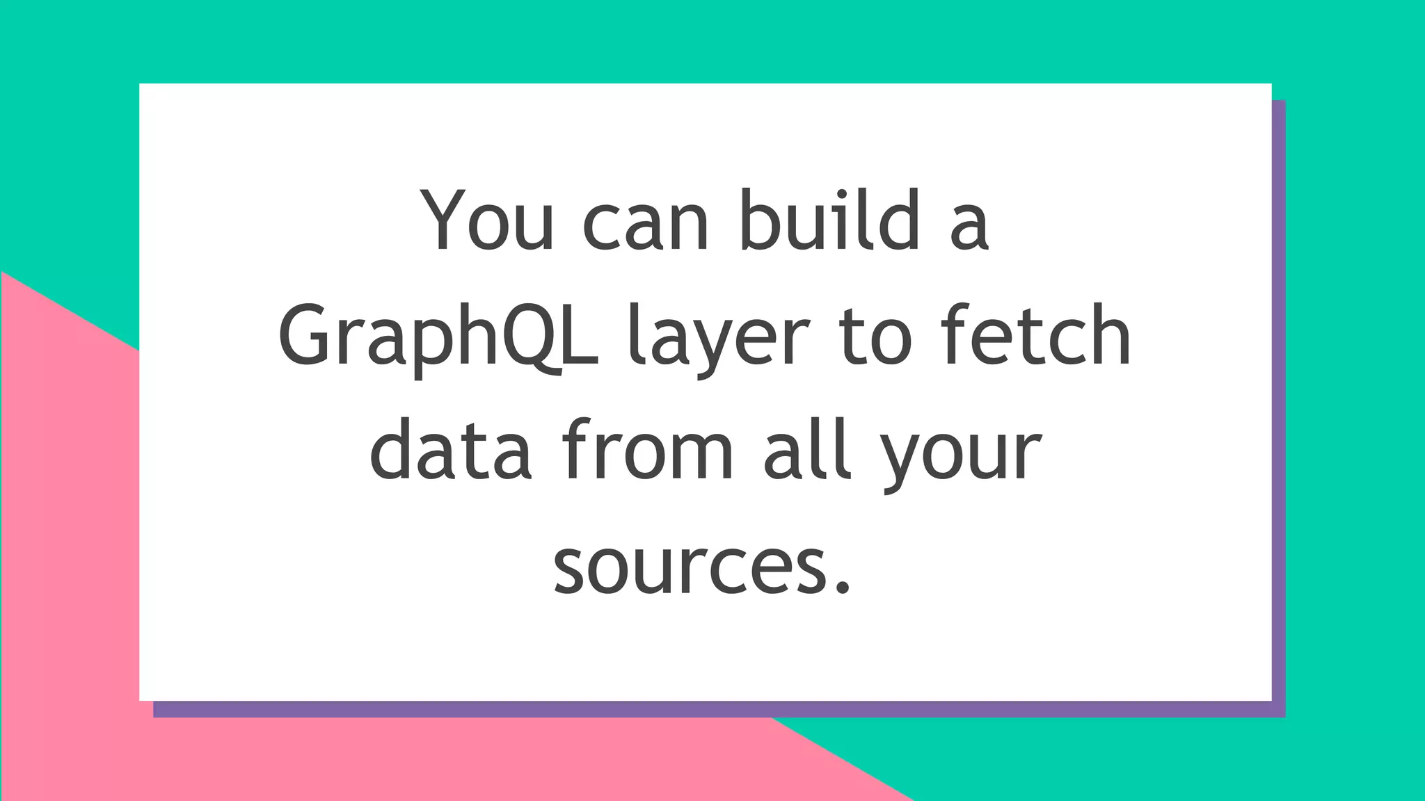 You can build a
GraphQL layer to fetch
data from all your
sources.
 