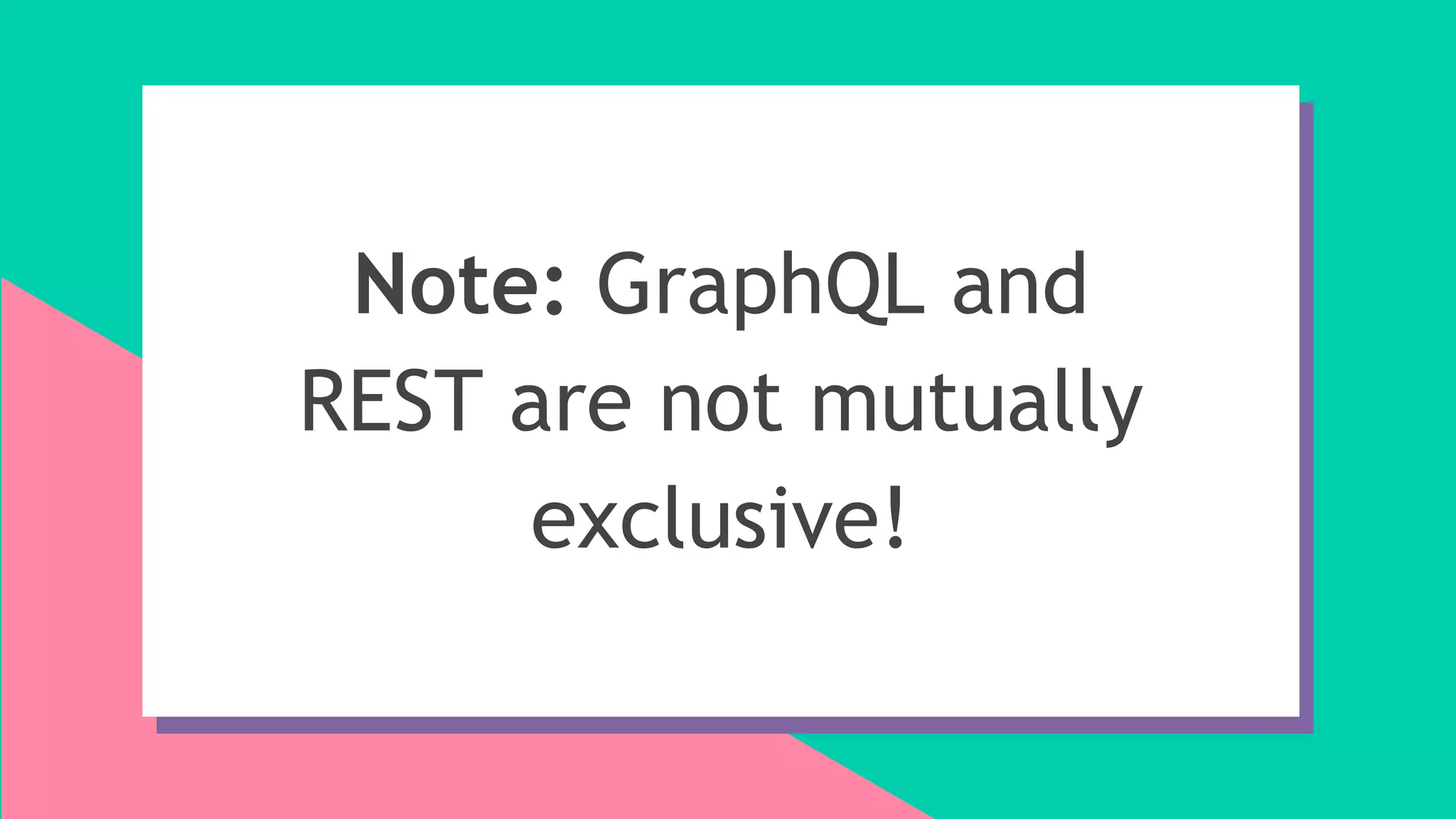 Note: GraphQL and
REST are not mutually
exclusive!
 