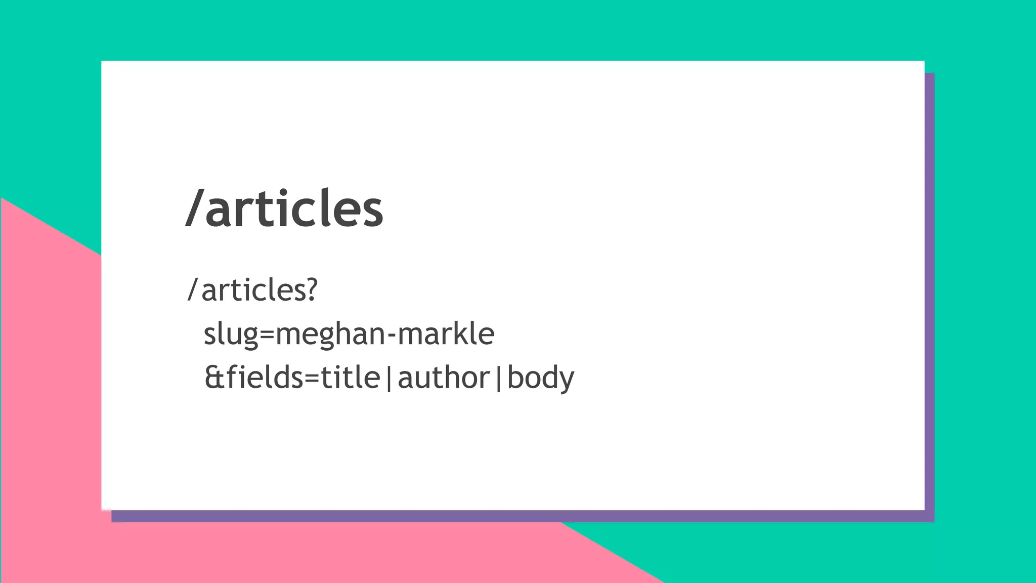 /articles
/articles?
slug=meghan-markle
&fields=title|author|body
 