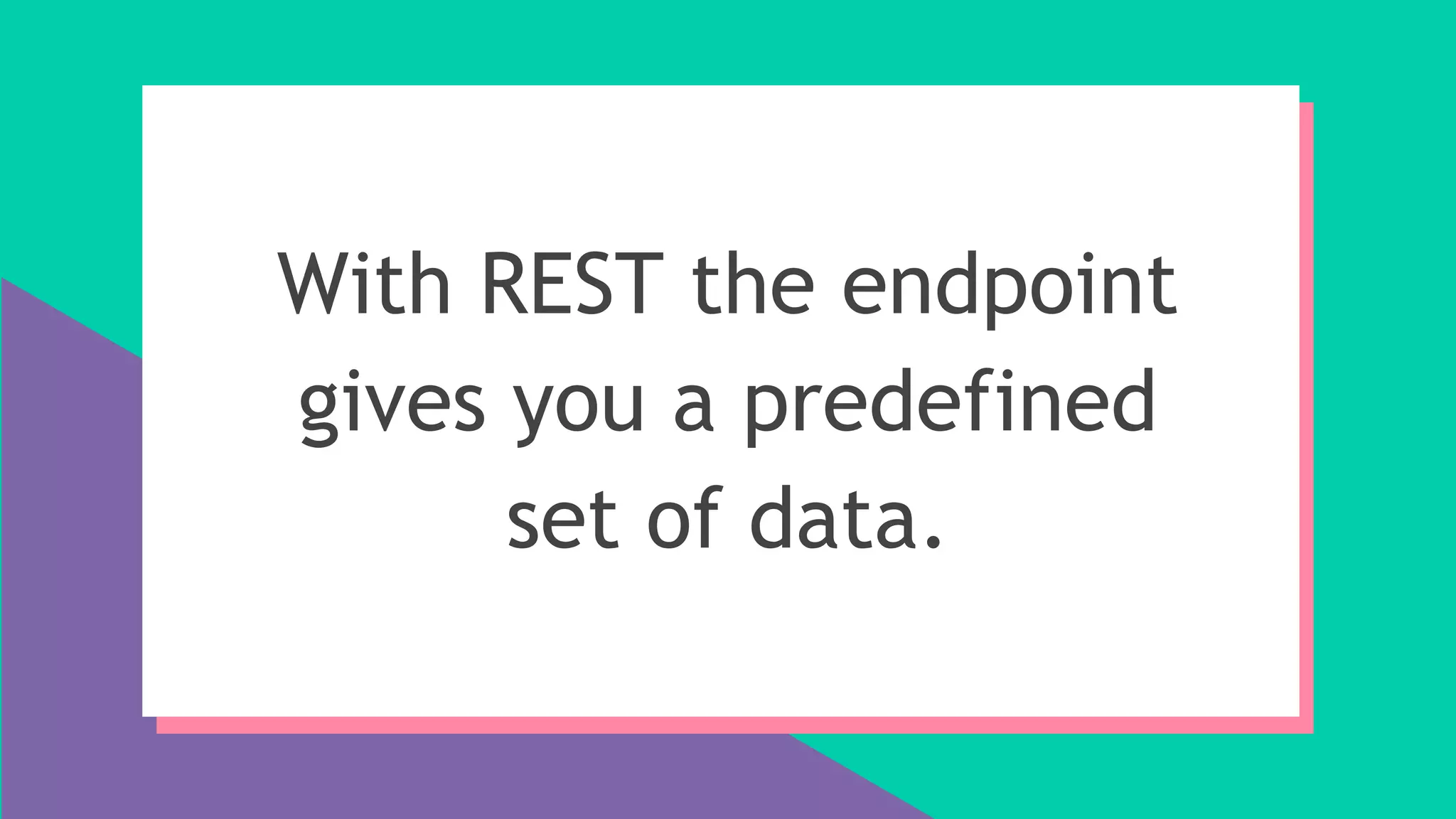 With REST the endpoint
gives you a predefined
set of data.
 