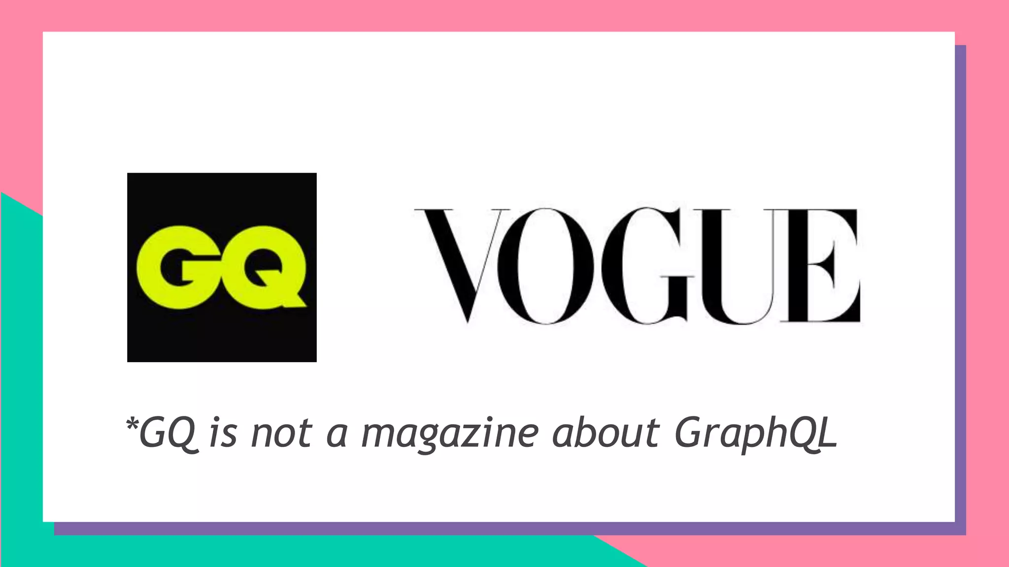 *GQ is not a magazine about GraphQL
 