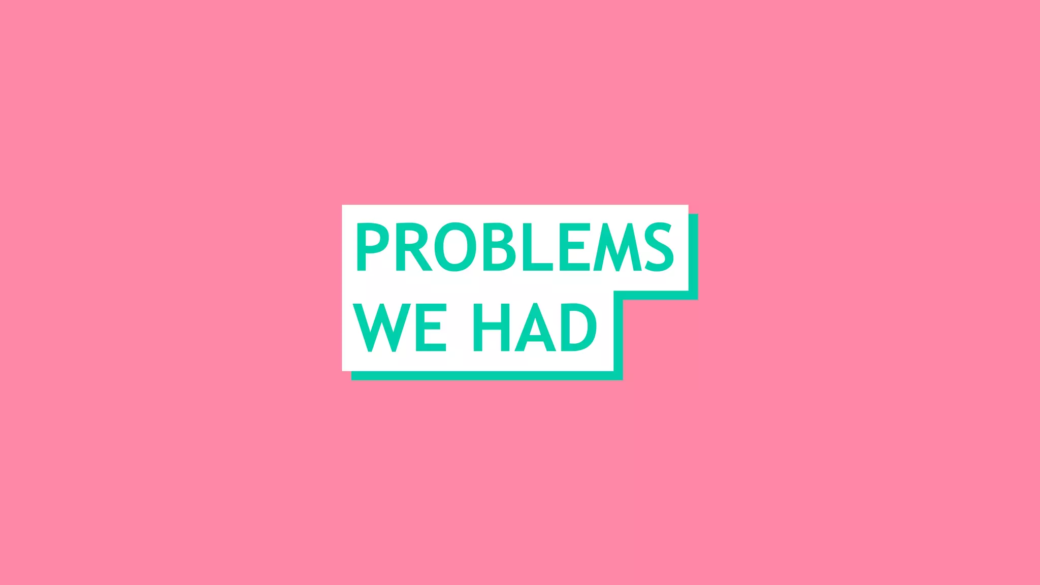 PROBLEMS
WE HAD
 