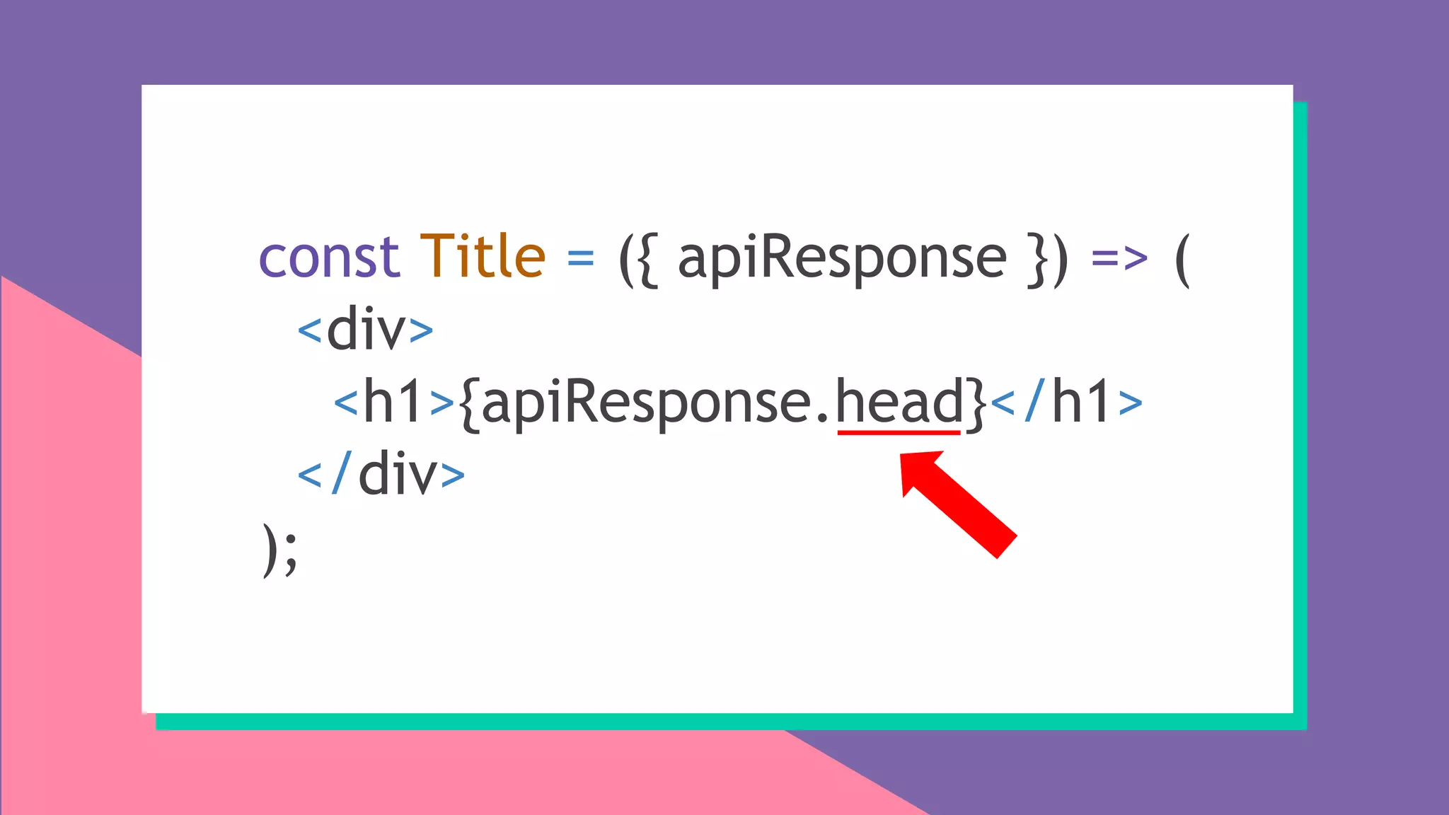 const Title = ({ apiResponse }) => (
<div>
<h1>{apiResponse.head}</h1>
</div>
);
 