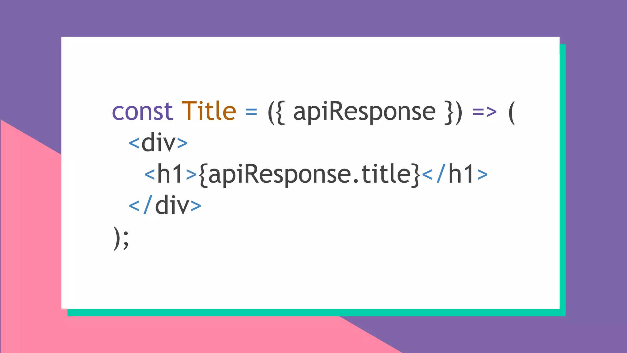 const Title = ({ apiResponse }) => (
<div>
<h1>{apiResponse.title}</h1>
</div>
);
 