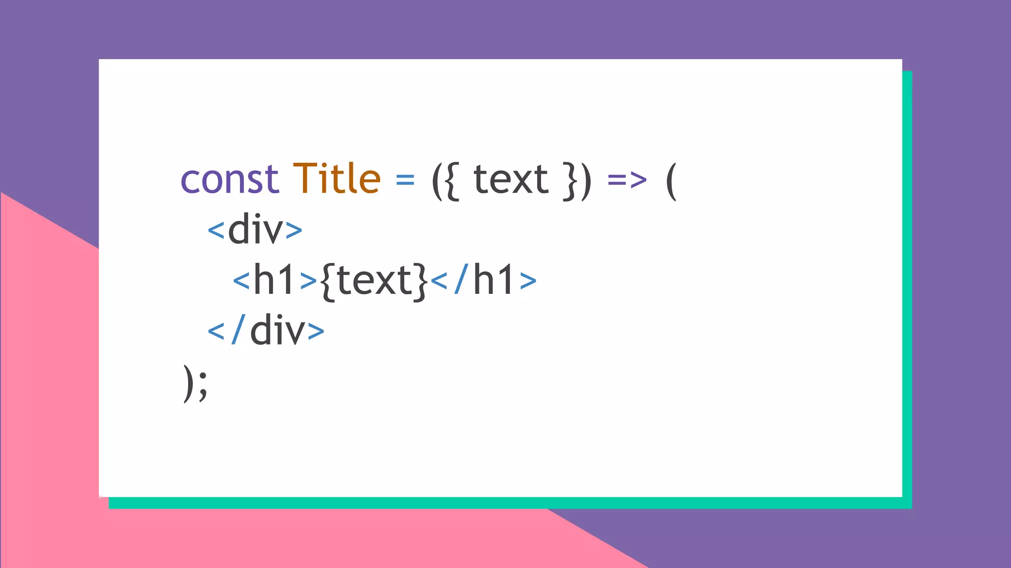 const Title = ({ text }) => (
<div>
<h1>{text}</h1>
</div>
);
 