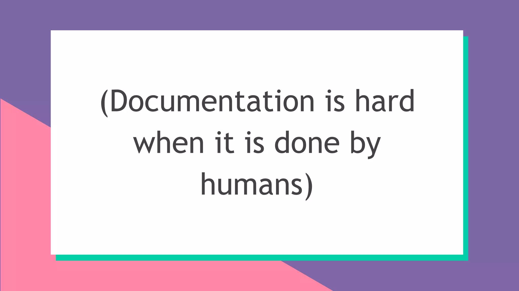 (Documentation is hard
when it is done by
humans)
 