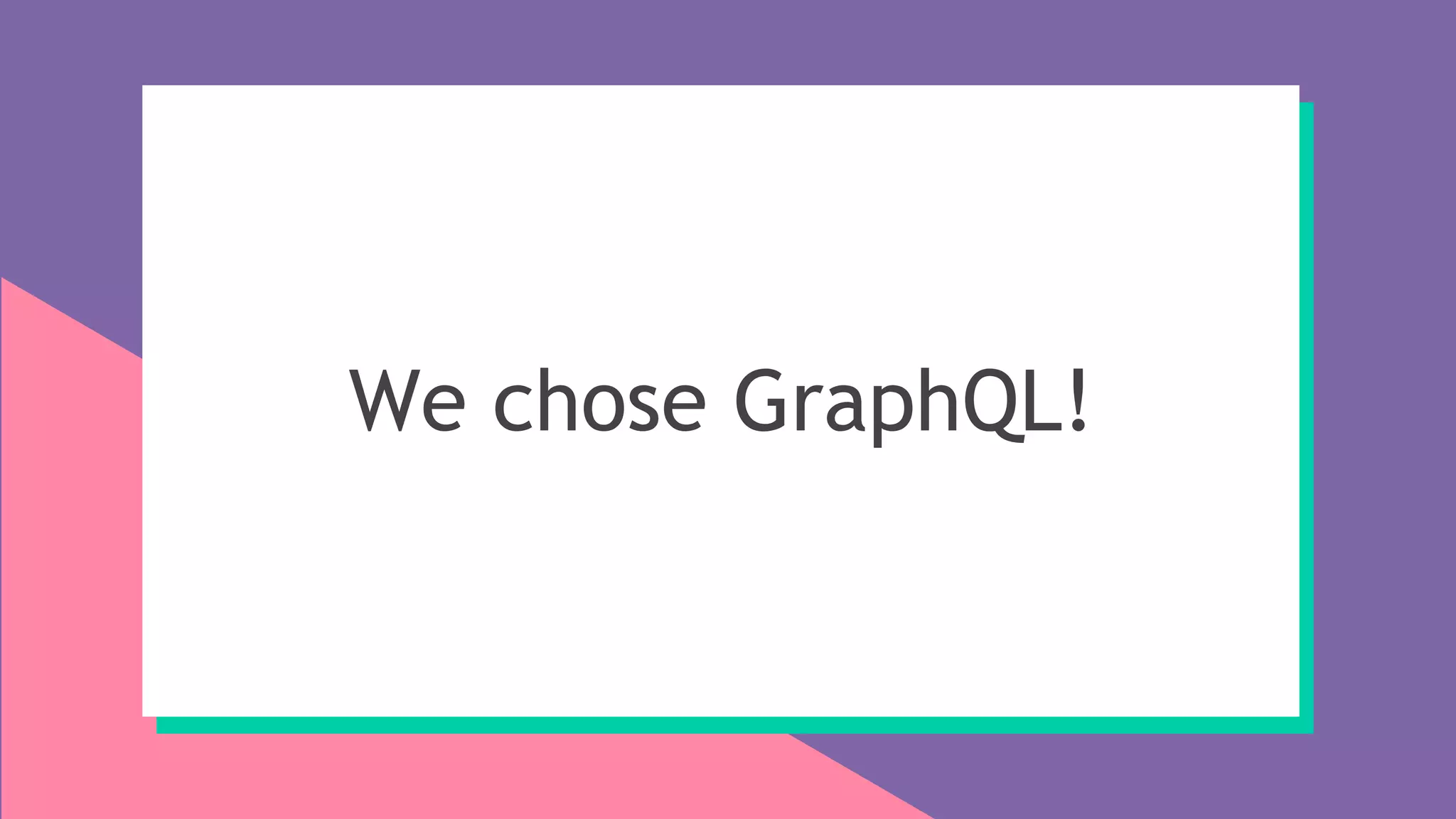 We chose GraphQL!
 