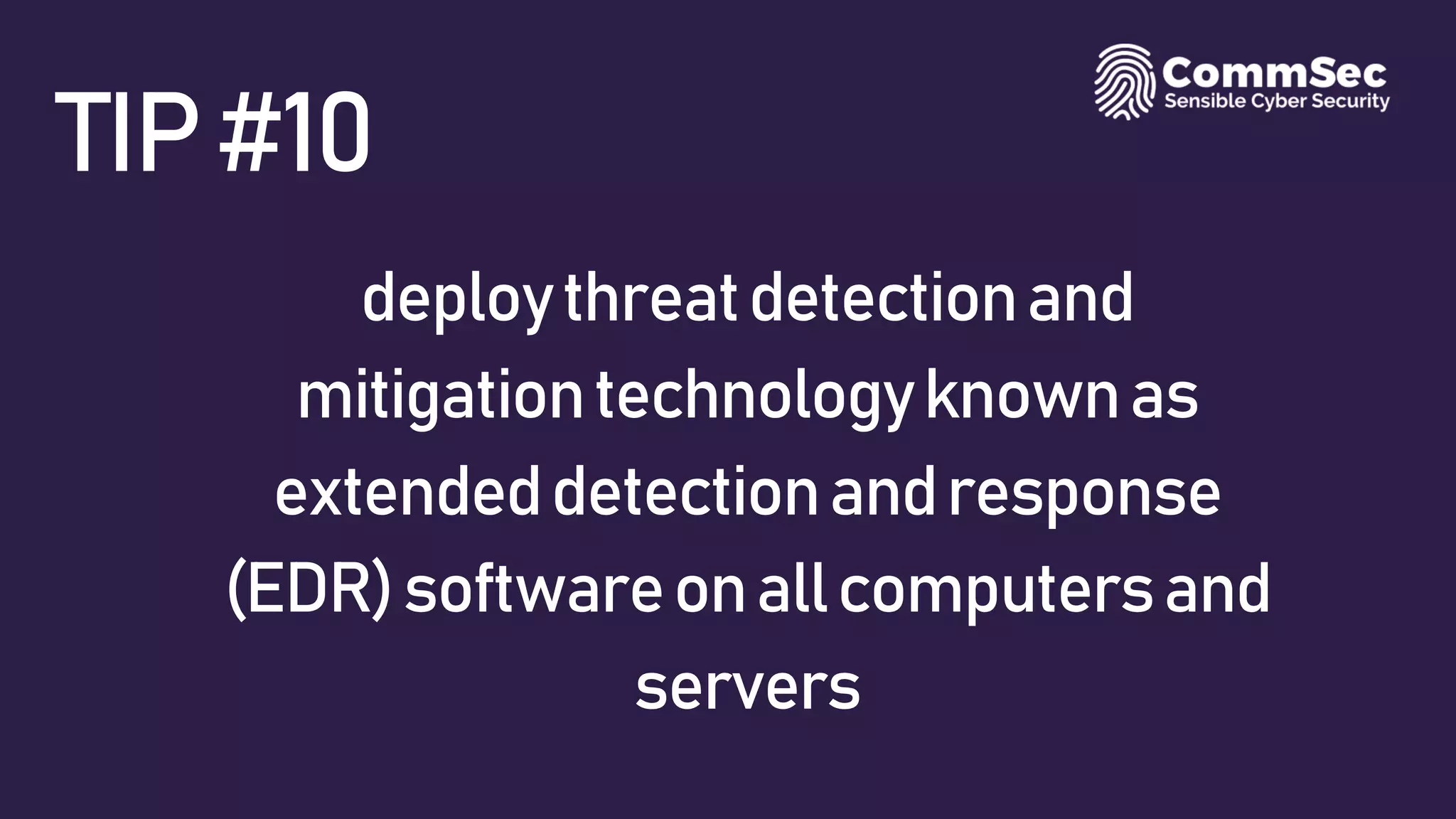 TIP#10
deploythreatdetectionand
mitigationtechnologyknownas
extendeddetectionandresponse
(EDR)softwareonallcomputersand
servers