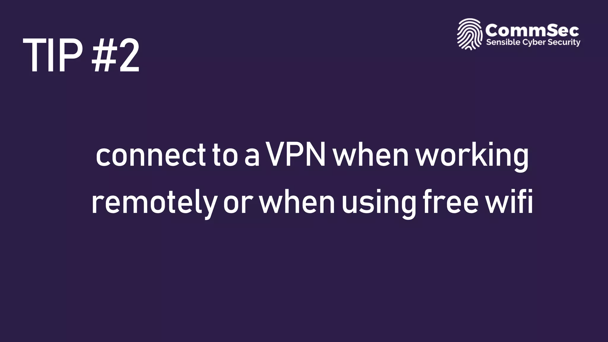 TIP#2
connecttoaVPNwhenworking
remotelyorwhenusingfreewifi