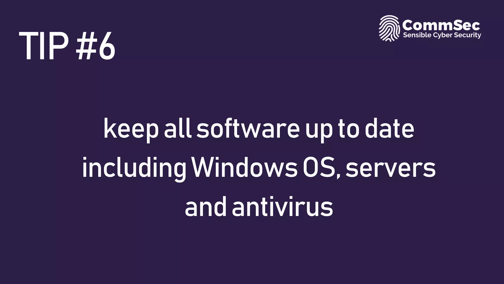 TIP#6
keepallsoftwareuptodate
includingWindowsOS,servers
andantivirus
