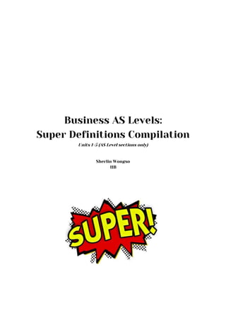 Business AS Levels:
Super Definitions Compilation
Units 1-5 (AS Level sections only)
Sherlin Wongso
11B
 