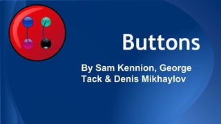 Buttons
By Sam Kennion, George
Tack & Denis Mikhaylov
 
