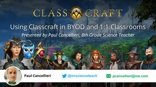 Presented by Paul Cancellieri, 8th Grade Science Teacher
Using Classcraft in BYOD and 1:1 Classrooms
Paul Cancellieri @mrscienceteach pcancellieri@me.com
 