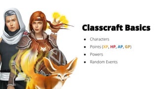 Classcraft Basics
● Characters
● Points (XP, HP, AP, GP)
● Powers
● Random Events
 
