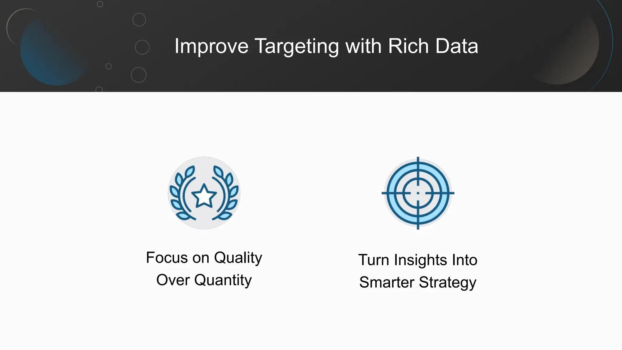 Improve Targeting with Rich Data
Turn Insights Into
Smarter Strategy
Focus on Quality
Over Quantity
 