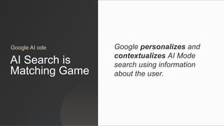 AI Search is
Matching Game
Google personalizes and
contextualizes AI Mode
search using information
about the user.
Google AI ode
 