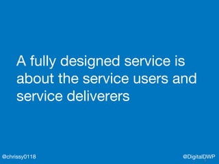 @DigitalDWP@chrissy0118
A fully designed service is
about the service users and
service deliverers
 