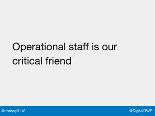 @DigitalDWP@chrissy0118
Operational staff is our
critical friend
 