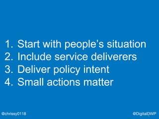 @DigitalDWP@chrissy0118
1. Start with people’s situation
2. Include service deliverers
3. Deliver policy intent
4. Small actions matter
 