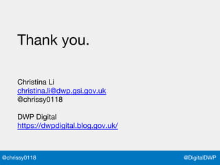 @DigitalDWP@chrissy0118
Thank you.
Christina Li
christina.li@dwp.gsi.gov.uk
@chrissy0118
DWP Digital
https://dwpdigital.blog.gov.uk/
 