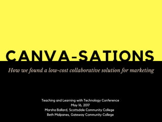 CANVA-SATIONS
How we found a low-cost collaborative solution for marketing
Teaching and Learning with Technology Conference
May 16, 2017
Marsha Ballard, Scottsdale Community College
Beth Malpanes, Gateway Community College
 