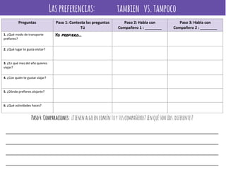 Laspreferencias: tambien vs.tampoco
Yo prefiero...
Paso4:Comparaciones: ¿Tienenalgoencomúntuytuscompañeros?¿EnquésonUds.diferentes?
_______________________________________________________________________________________
_______________________________________________________________________________________
_______________________________________________________________________________________
_______________________________________________________________________________________
 