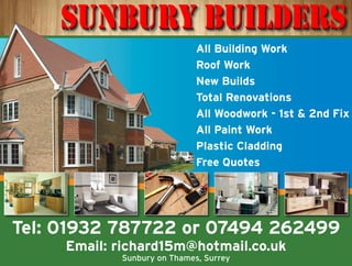 SUNBURY BUILDERSSUNBURY BUILDERS
Tel: 01932 787722 or 07494 262499
Email: richard15m@hotmail.co.uk
Sunbury on Thames, Surrey
All Building Work
Roof Work
New Builds
Total Renovations
All Woodwork - 1st & 2nd Fix
All Paint Work
Plastic Cladding
Free Quotes
 
