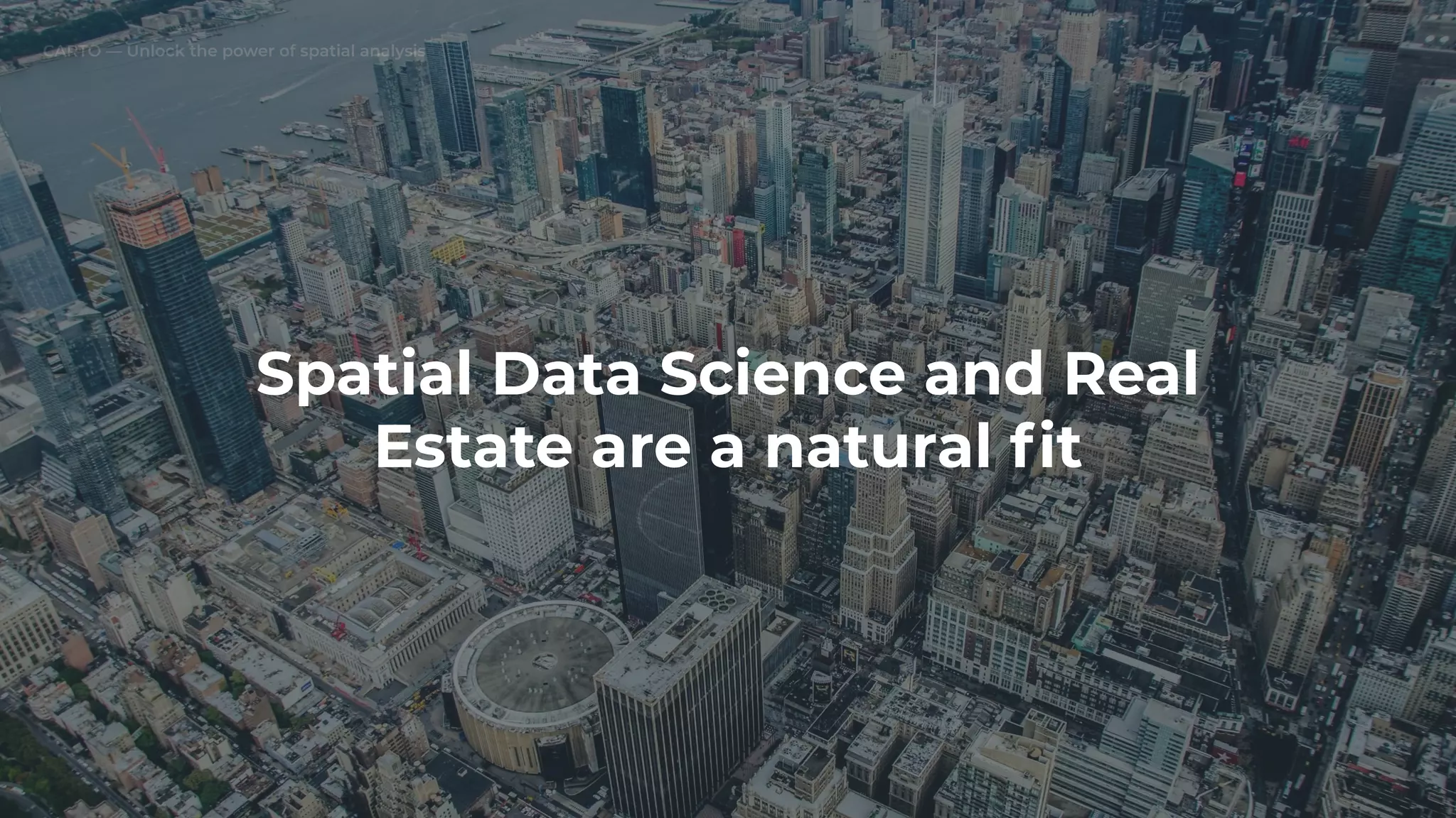 CARTO — Unlock the power of spatial analysis
Spatial Data Science and Real
Estate are a natural ﬁt
 