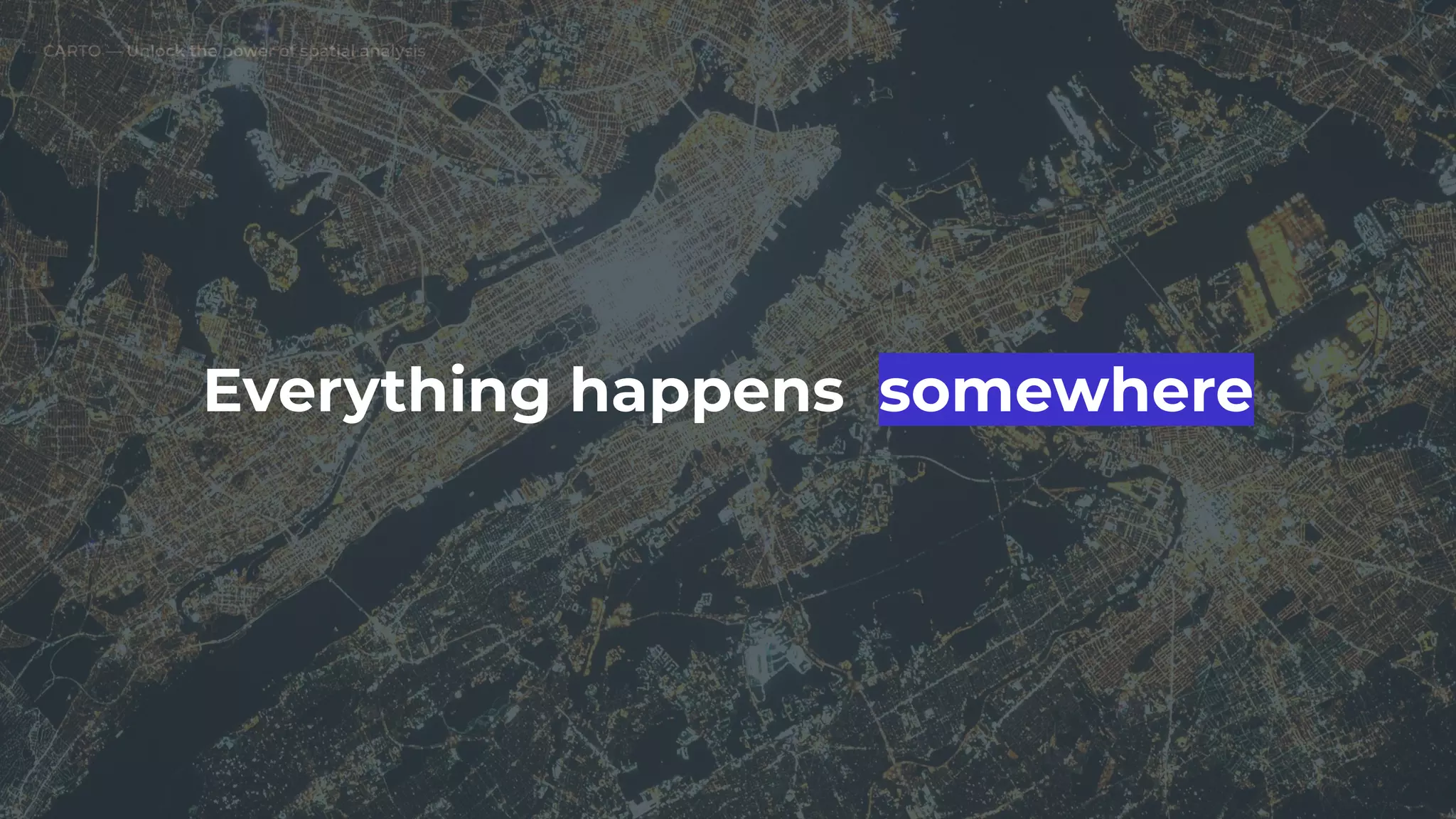 CARTO — Unlock the power of spatial analysis
Everything happens somewhere
 