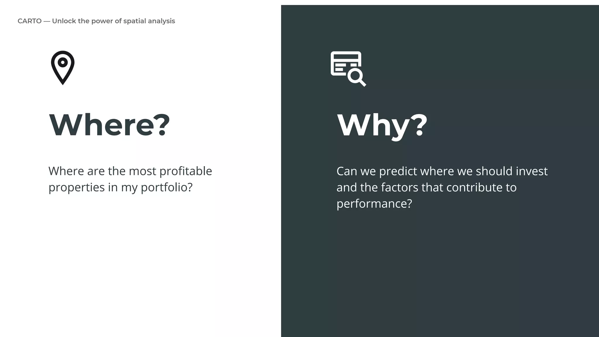 CARTO — Unlock the power of spatial analysis
Why?
Can we predict where we should invest
and the factors that contribute to
performance?
Where?
Where are the most proﬁtable
properties in my portfolio?
 