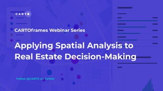 Applying Spatial Analysis to
Real Estate Decision-Making
Follow @CARTO on Twitter
CARTOframes Webinar Series
 