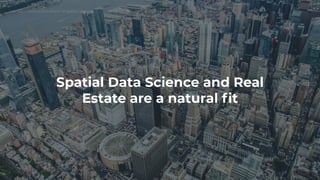 CARTO — Unlock the power of spatial analysis
Spatial Data Science and Real
Estate are a natural ﬁt
 