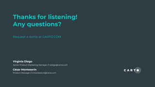 Thanks for listening!
Any questions?
Request a demo at CARTO.COM
César Monteserín
Product Manager // cmonteserin@carto.com
Virginia Diego
Senior Product Marketing Manager // vdiego@carto.com
 