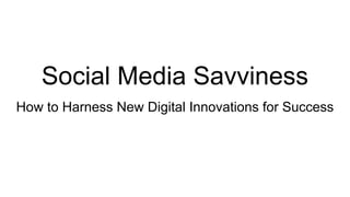 Social Media Savviness
How to Harness New Digital Innovations for Success
 