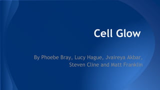 Cell Glow
By Phoebe Bray, Lucy Hague, Jvaireya Akbar,
Steven Cline and Matt Franklin
 