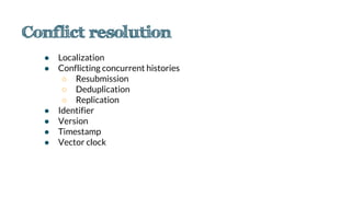 ● Localization
● Conflicting concurrent histories
○ Resubmission
○ Deduplication
○ Replication
● Identifier
● Version
● Timestamp
● Vector clock
 